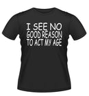 Funny 'I SEE NO REASON TO ACT MY AGE' Novelty T-Shirt