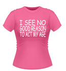 Funny 'I SEE NO REASON TO ACT MY AGE' Novelty T-Shirt