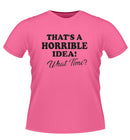 Fun Novelty tshirt 'Thats a Horrible idea!'